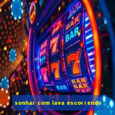 sonhar com lava escorrendo